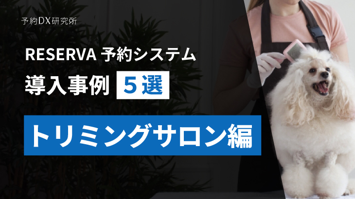 トリミングサロンの来店予約｜スムーズな店舗運営に欠かせない予約システム活用事例