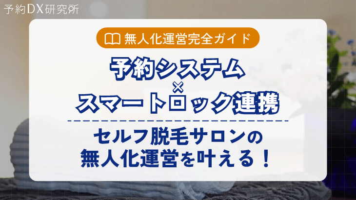 【無人化運営完全ガイド】予約システム×スマートロック連携で、セルフ脱毛サロンの無人化運営を叶える！