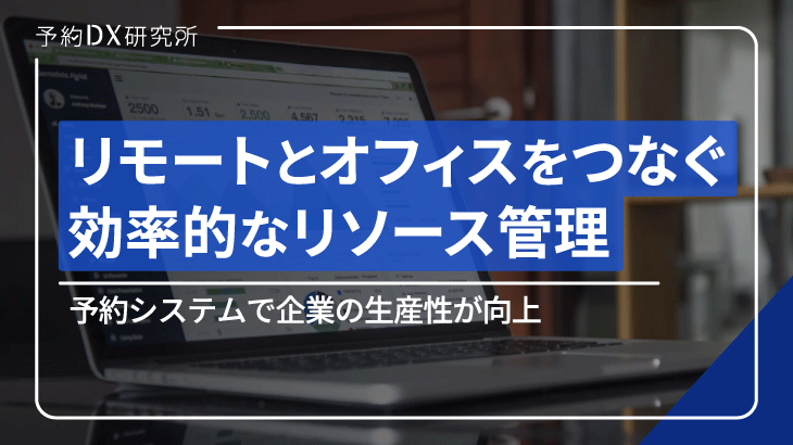 リモートとオフィスをつなぐ、効率的なリソース管理の方法を紹介｜予約システムで企業の生産性が向上